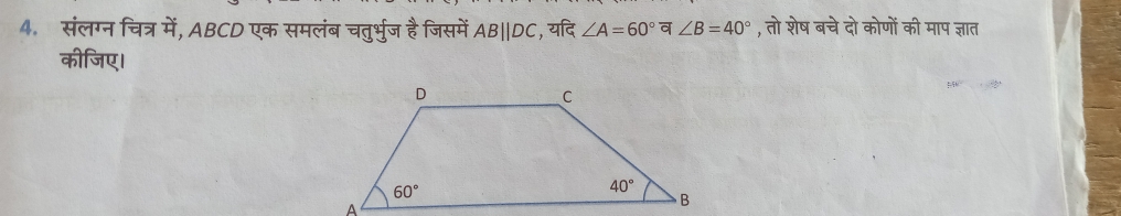 संलग्न चित्र में, ABCD एक समलंब चतुर्भुज है जिसमें ABparallel DC , यदि ∠ A=60°∠ B=40° , तो शेष बचे दो कोणों की माप ज्ञात
कीजिए।