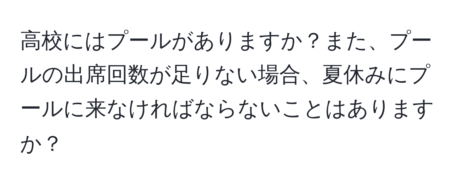 高校にはプールがありますか？また、プールの出席回数が足りない場合、夏休みにプールに来なければならないことはありますか？