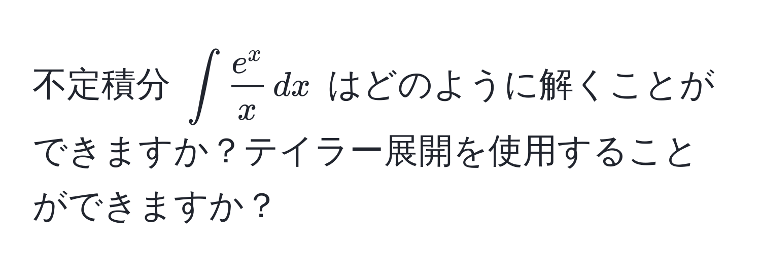 不定積分 $∈t frace^xx , dx$ はどのように解くことができますか？テイラー展開を使用することができますか？