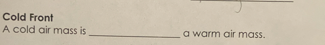 Cold Front 
A cold air mass is _a warm air mass.