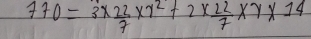 770=3*  22/7 * 7^2+2*  22/7 * 7* 14