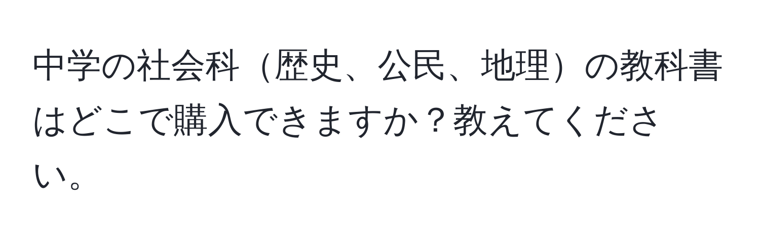 中学の社会科歴史、公民、地理の教科書はどこで購入できますか？教えてください。