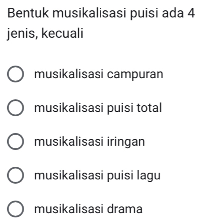 Bentuk musikalisasi puisi ada 4
jenis, kecuali
musikalisasi campuran
musikalisasi puisi total
musikalisasi iringan
musikalisasi puisi lagu
musikalisasi drama