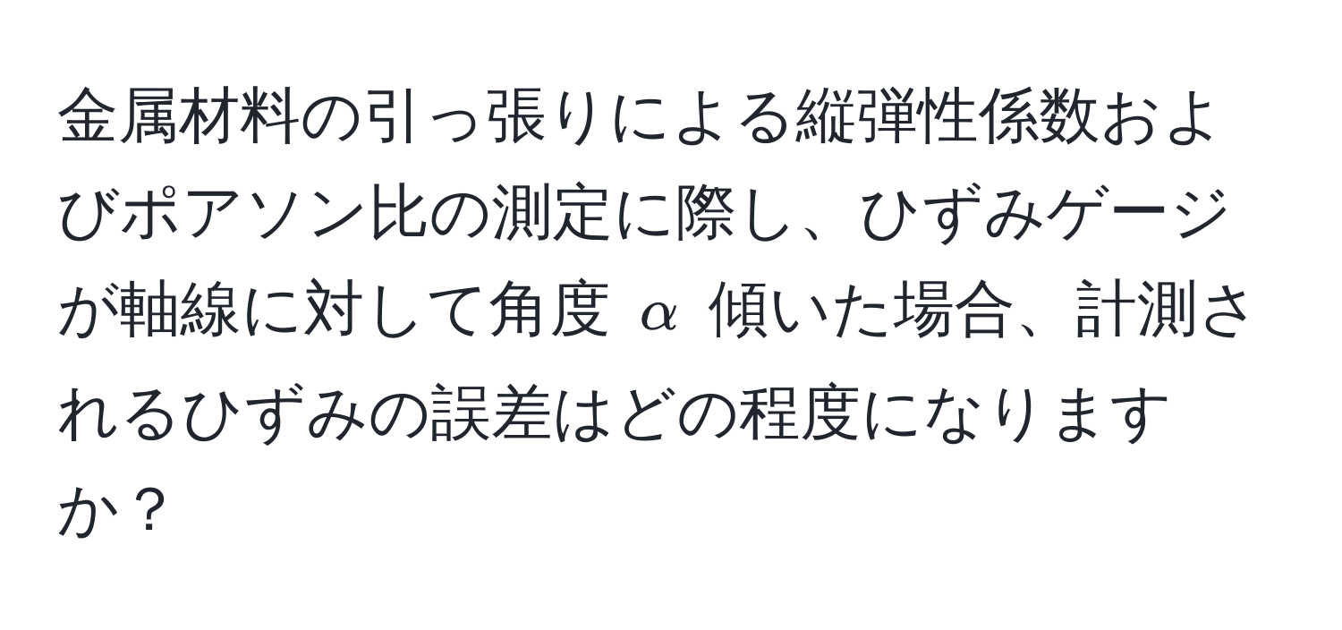 金属材料の引っ張りによる縦弾性係数およびポアソン比の測定に際し、ひずみゲージが軸線に対して角度 $alpha$ 傾いた場合、計測されるひずみの誤差はどの程度になりますか？