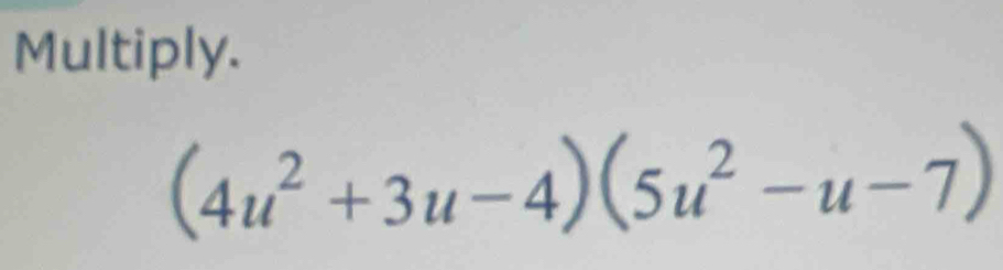 Multiply.
(4u^2+3u-4)(5u^2-u-7)