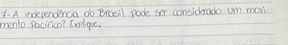 4- A independencia do Brosil pode ser considerado um movi. 
mento pacifico? Explique.