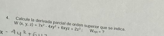 W(x,y,z)=7x^2-4xy^2+6xyz+2z^3; 
4. Calcule la derivada parcial de orden superior que se indica. W_zyx= ?