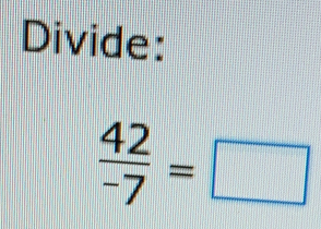 Divide:
 42/-7 =□