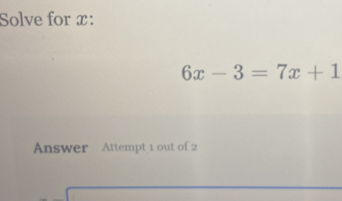 Solve for x :
6x-3=7x+1
Answer Attempt 1 out of 2