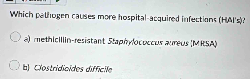 Which pathogen causes more hospital-acquired infections (HAI's)?
a) methicillin-resistant Staphylococcus aureus (MRSA)
b) Clostridioides difficile