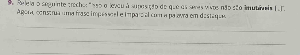 Releia o seguinte trecho: “Isso o levou à suposição de que os seres vivos não são imutáveis [...].. 
Agora, construa uma frase impessoal e imparcial com a palavra em destaque. 
_ 
_ 
_