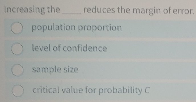 Increasing the _reduces the margin of error.
population proportion
level of confidence
sample size
critical value for probability C