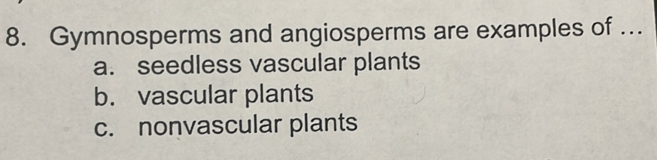 Gymnosperms and angiosperms are examples of …
a. seedless vascular plants
b. vascular plants
c. nonvascular plants