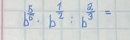 b^(frac 5)6· b^(frac 1)2:b^(frac 2)3=