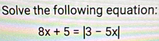 Solve the following equation:
8x+5=|3-5x|