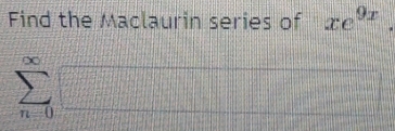 Find the Maclaurin series of xe^(9x).
∞
0