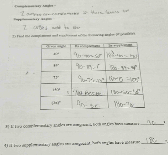 Complementary Angles -
Supplementary Angles -
2) Find the complement and supplement of the following angles (if possible).
3) If two complementary angles are congruent, both angles have measure _°.
4) If two supplementary angles are congruent, both angles have measure_ 。