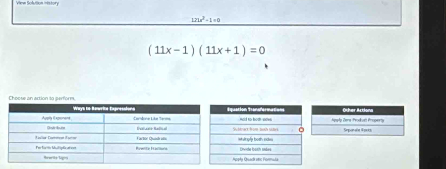 View Solution History
121x^2-1=0
(11x-1)(11x+1)=0
Choose an action to perform. 
Other Actions 
Apply Zero Product Property 
Separate Boots