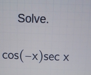 Solve.
cos (-x)sec x