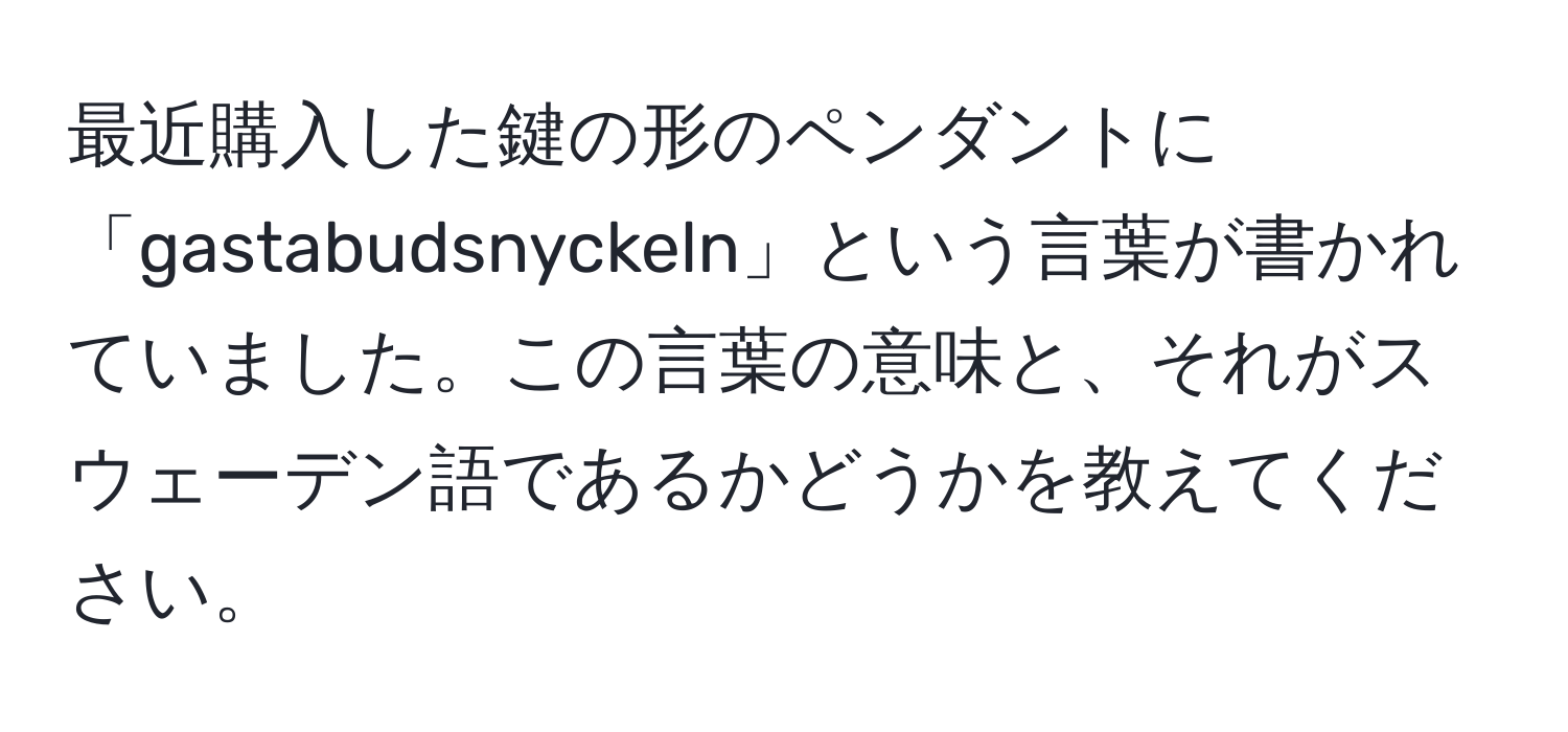 最近購入した鍵の形のペンダントに「gastabudsnyckeln」という言葉が書かれていました。この言葉の意味と、それがスウェーデン語であるかどうかを教えてください。