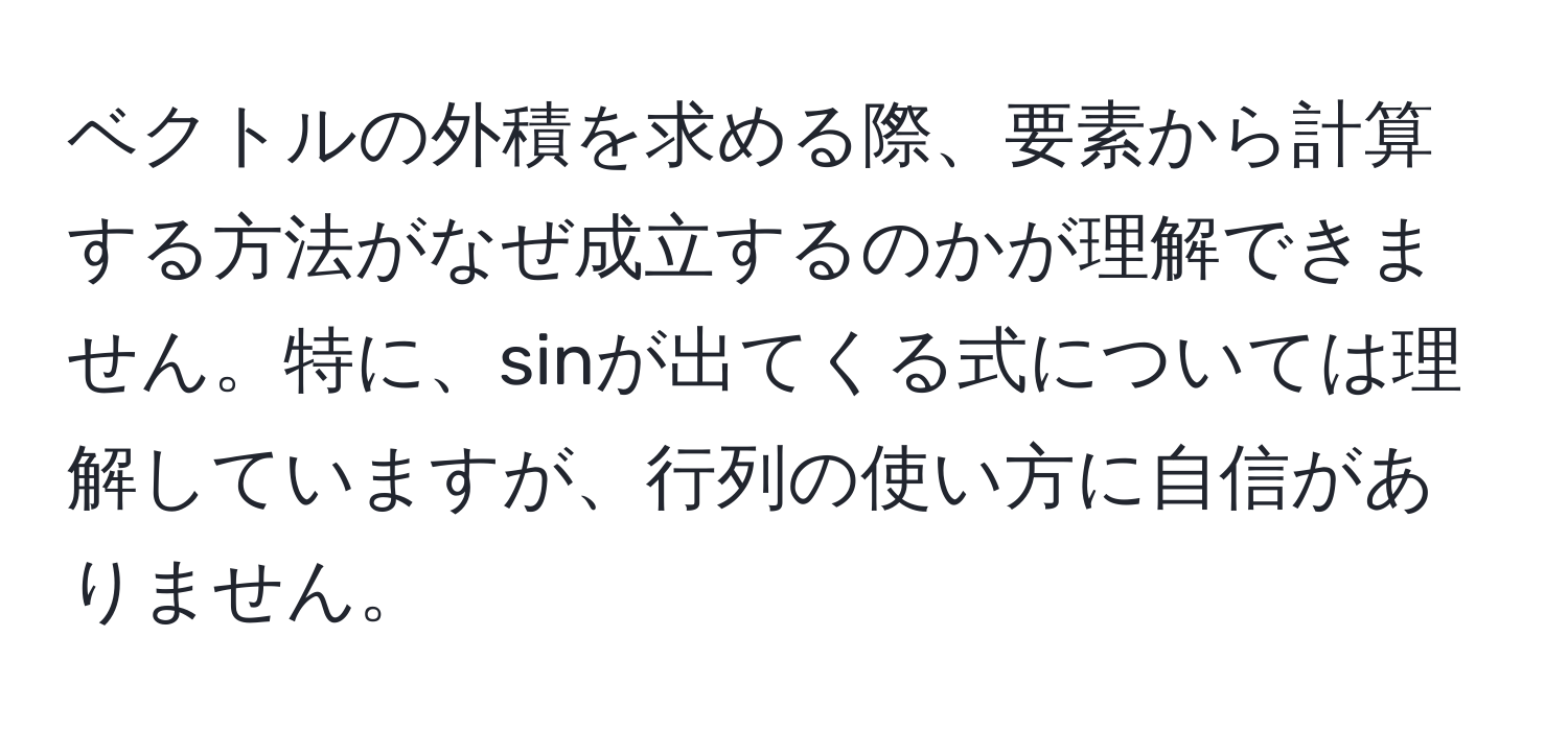 ベクトルの外積を求める際、要素から計算する方法がなぜ成立するのかが理解できません。特に、sinが出てくる式については理解していますが、行列の使い方に自信がありません。