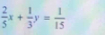  2/5 x+ 1/3 y= 1/15 