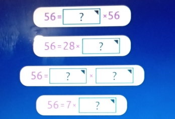 56=□ * 56
56=28* ?
56= ^ ? × ?
56=7*. ?