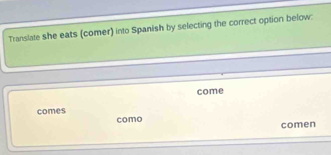 Translate she eats (comer) into Spanish by selecting the correct option below:
come
comes
como
comen