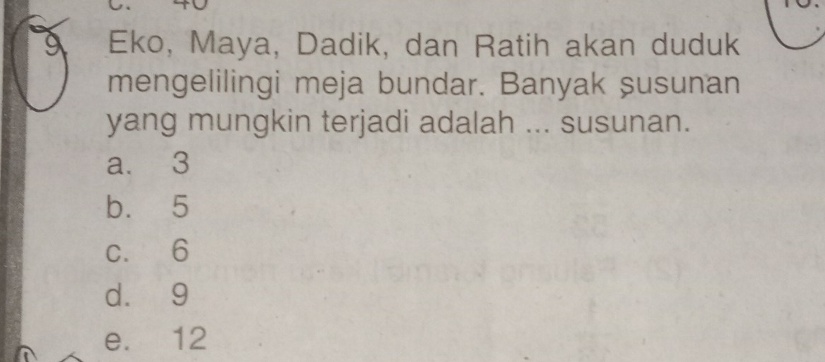 Eko, Maya, Dadik, dan Ratih akan duduk
mengelilingi meja bundar. Banyak şusunan
yang mungkin terjadi adalah ... susunan.
a. 3
b. 5
c. 6
d. 9
e. 12