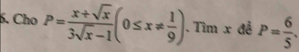 Cho P= (x+sqrt(x))/3sqrt(x)-1 (0≤ x!=  1/9 ).Timx để P= 6/5 .