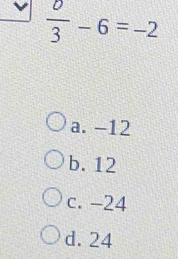  0/3 -6=-2
a. -12
b. 12
c. -24
d. 24