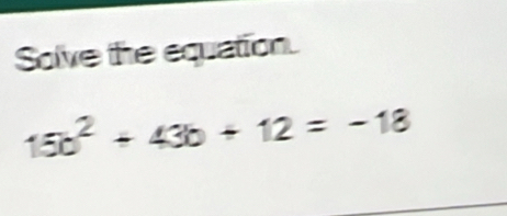 Solve the equation.
15b^2+43b+12=-18