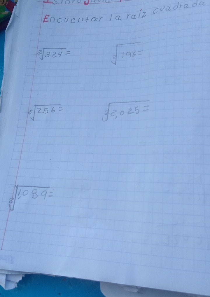 Encventar Ia raiz cuadrada
sqrt[2](324)=
sqrt[3](196)=
sqrt[2](256)=
sqrt[3](2,025)=
sqrt[3](1089)=