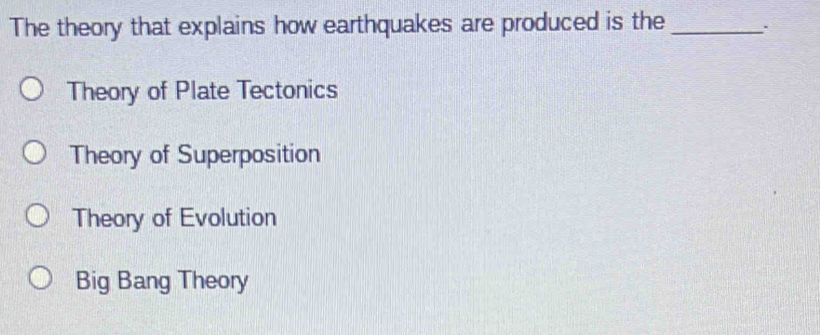 The theory that explains how earthquakes are produced is the _:
Theory of Plate Tectonics
Theory of Superposition
Theory of Evolution
Big Bang Theory