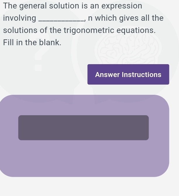 The general solution is an expression 
involving _, n which gives all the 
solutions of the trigonometric equations. 
Fill in the blank. 
Answer Instructions