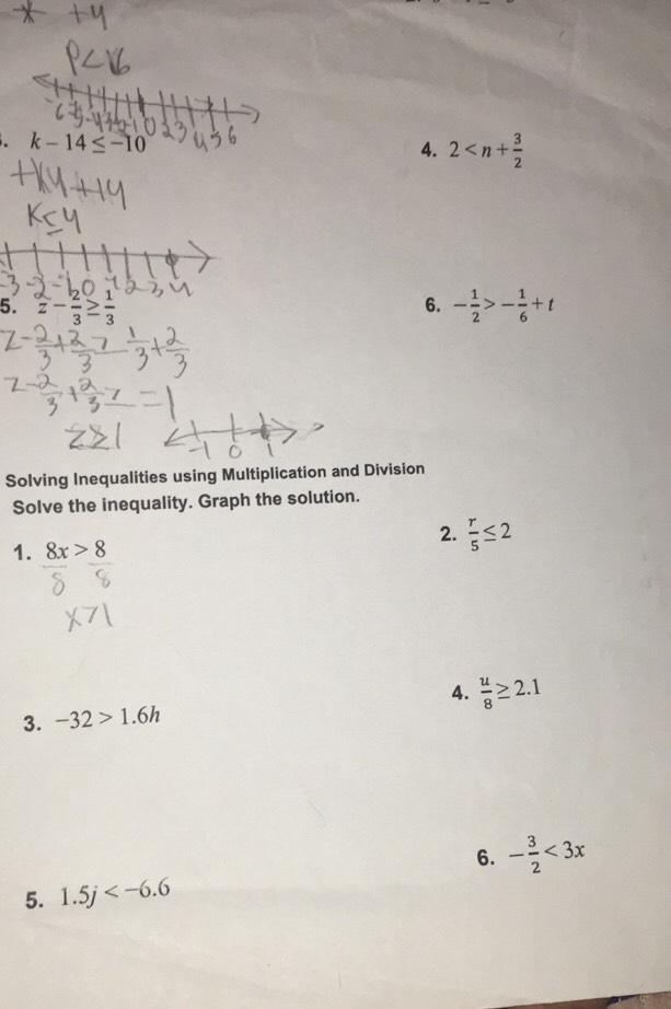 a
4. 2
6.
5. z- 2/3 ≥  1/3  - 1/2 >- 1/6 +t
Solving Inequalities using Multiplication and Division
Solve the inequality. Graph the solution.
1. 8x>8 2.  r/5 ≤ 2
3. -32>1.6h 4.  u/8 ≥ 2.1
6. - 3/2 <3x</tex>
5. 1.5j