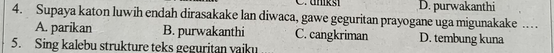 anikşi D. purwakanthi
4. Supaya katon luwih endah dirasakake lan diwaca, gawe geguritan prayogane uga migunakake …
A. parikan B. purwakanthi C. cangkriman D. tembung kuna
5. Sing kalebu strukture teks geguritan vaiku