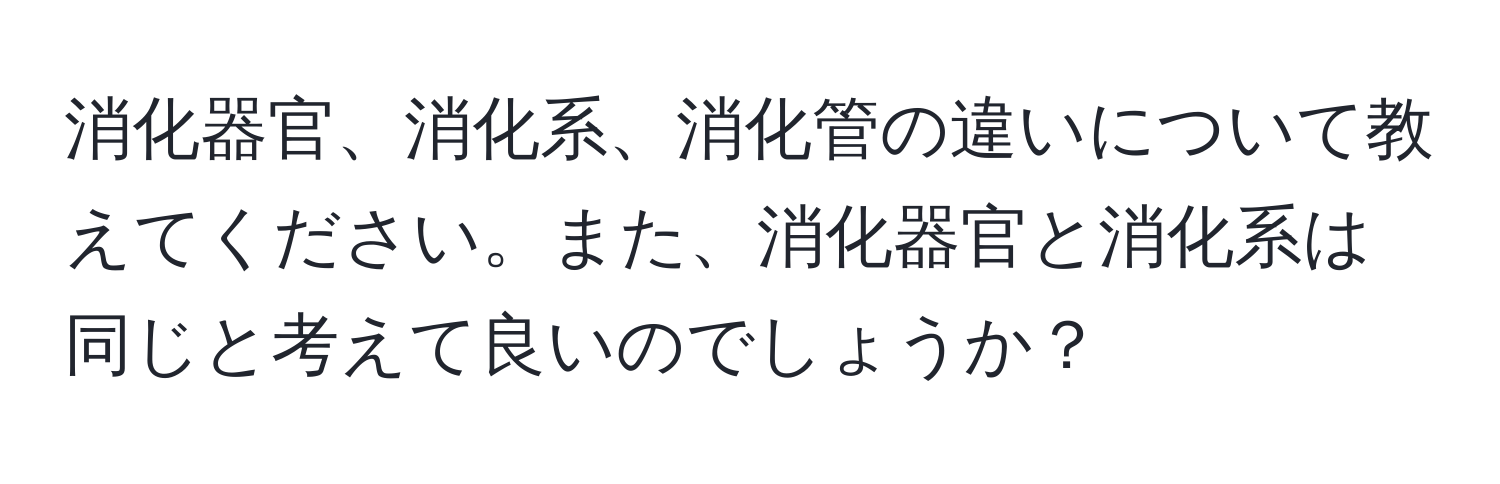 消化器官、消化系、消化管の違いについて教えてください。また、消化器官と消化系は同じと考えて良いのでしょうか？