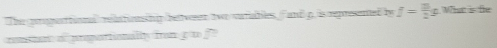 The grpertional relatons hp between two varables, fand g is represented by f= 3/2 g What is fe 
censtat a prepartionally fron g t f?