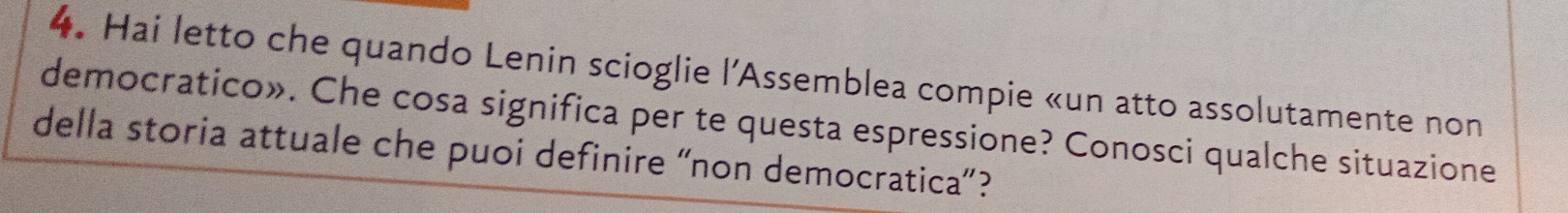 Hai letto che quando Lenin scioglie l'Assemblea compie «un atto assolutamente non 
democratico». Che cosa significa per te questa espressione? Conosci qualche situazione 
della storia attuale che puoi definire “non democratica”?