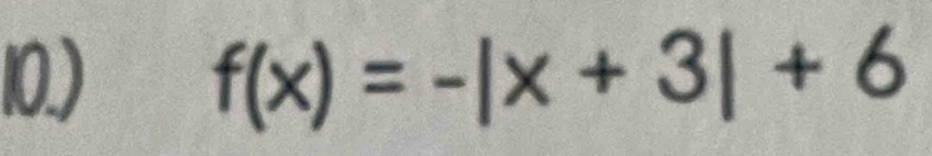 10.) f(x)=-|x+3|+6