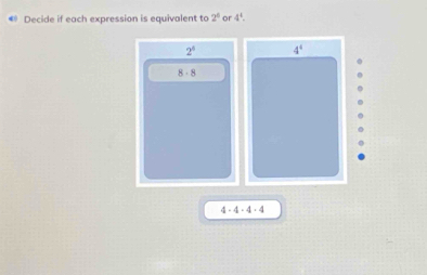 Decide if each expression is equivalent to 2° or 4^4.
2^8 4^4
8· 8
4-4· 4· 4