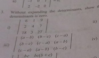 beginvmatrix -1&0&1 2&-2&0endvmatrix
3. Without expanding the determinants, show th 
determinants is zero. 
i) beginvmatrix 6&1&9 2&4&7 18&3&27endvmatrix
ii) 
iii) beginvmatrix (a-b)&(b-c)&(c-a) (b-c)&(c-a)&(a-b) (c-a)&(a-b)&(b-c)endvmatrix iv) 
1 1 bcbc(b+c)