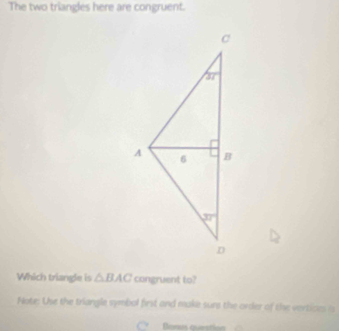 Solved: The two triangles here are congruent. Which triangle is BAC ...
