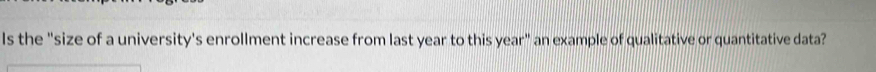 Is the "size of a university's enrollment increase from last year to this year" an example of qualitative or quantitative data?