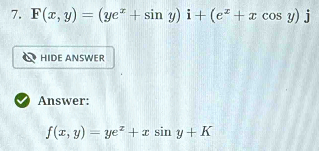 F(x,y)=(ye^x+sin y)i+(e^x+xcos y)j
HIDE ANSWER
Answer:
f(x,y)=ye^x+xsin y+K