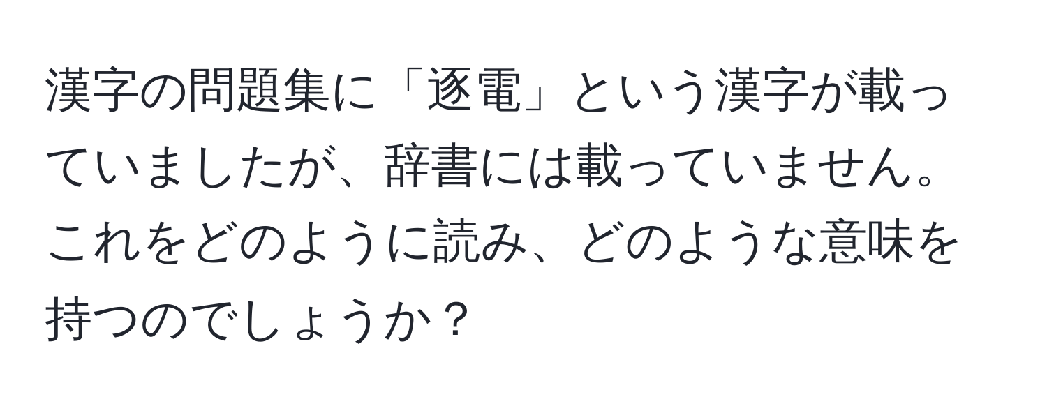 漢字の問題集に「逐電」という漢字が載っていましたが、辞書には載っていません。これをどのように読み、どのような意味を持つのでしょうか？