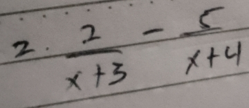  2/x+3 - 5/x+4 