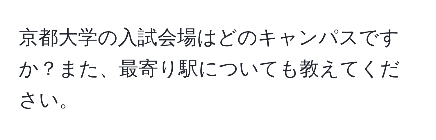 京都大学の入試会場はどのキャンパスですか？また、最寄り駅についても教えてください。