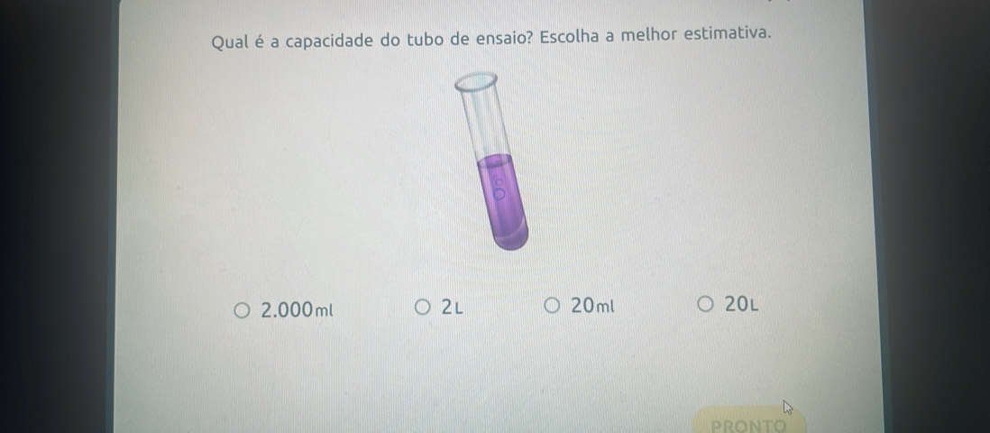 Qual éa capacidade do tubo de ensaio? Escolha a melhor estimativa.
2.000ml 2L 20ml 20L